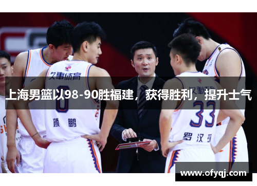 上海男篮以98-90胜福建，获得胜利，提升士气