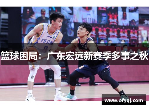 篮球困局：广东宏远新赛季多事之秋
