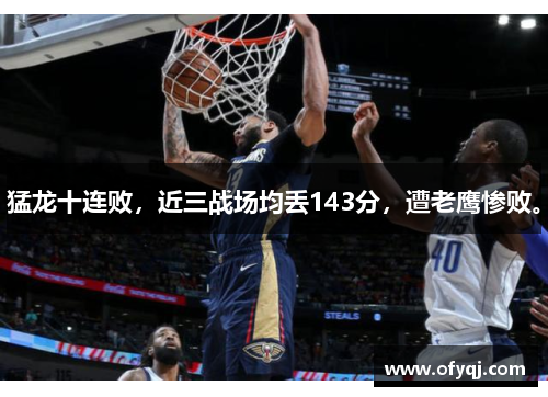 猛龙十连败，近三战场均丢143分，遭老鹰惨败。