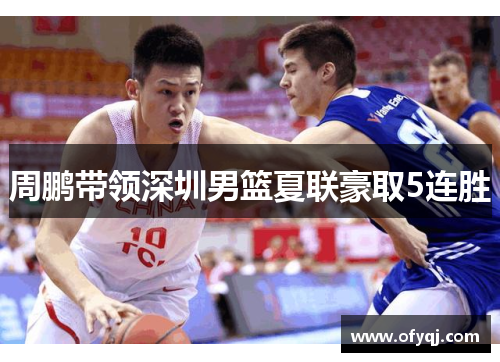 周鹏带领深圳男篮夏联豪取5连胜